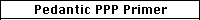 Pendantic PPP Primer